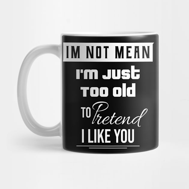 I'm Not Mean I'm Just Too Old To Like You \ Funny Quote by Nana On Here